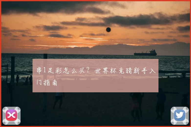 串1足彩怎么买?世界杯竞猜新手入门指南