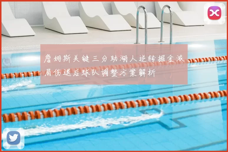 詹姆斯关键三分助湖人逆转掘金浓眉伤退后球队调整方案解析
