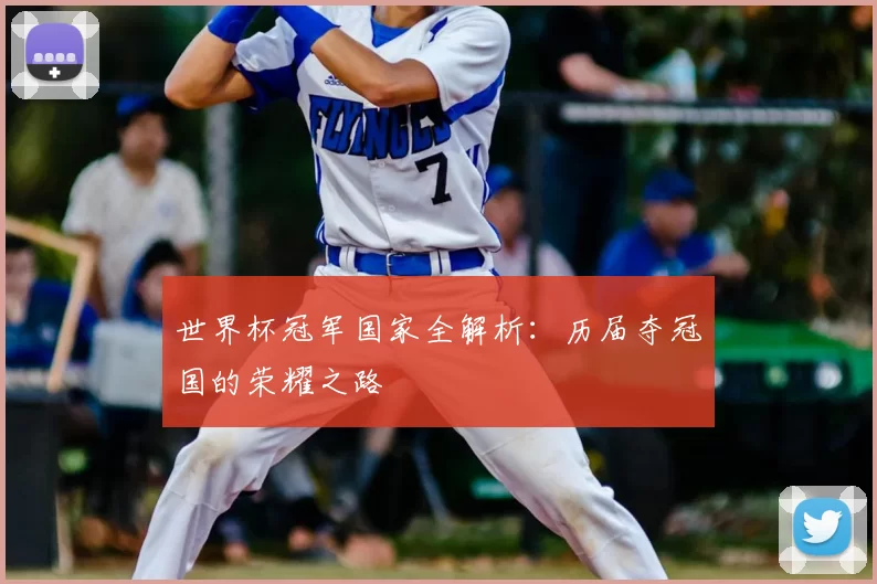 世界杯冠军国家全解析：历届夺冠国的荣耀之路