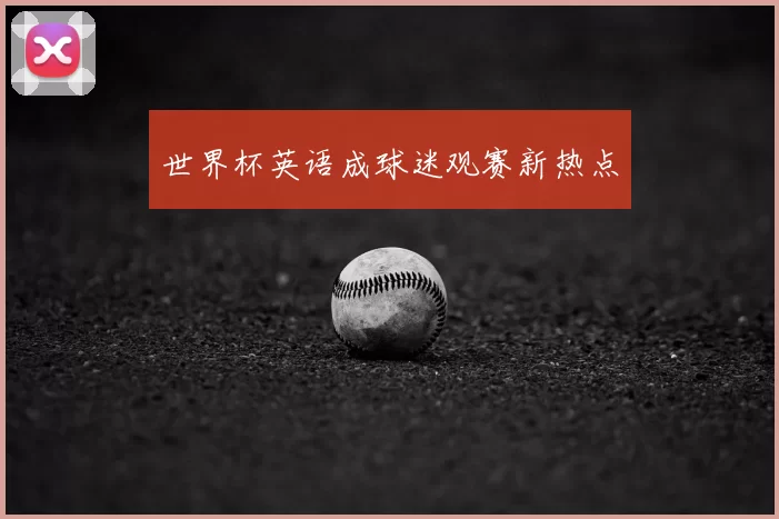 世界杯英语成球迷观赛新热点