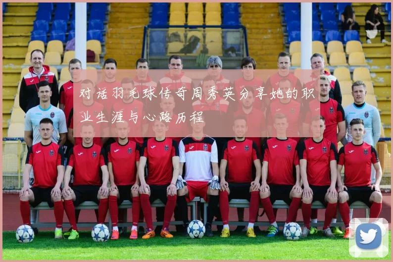 对话羽毛球传奇周秀英分享她的职业生涯与心路历程