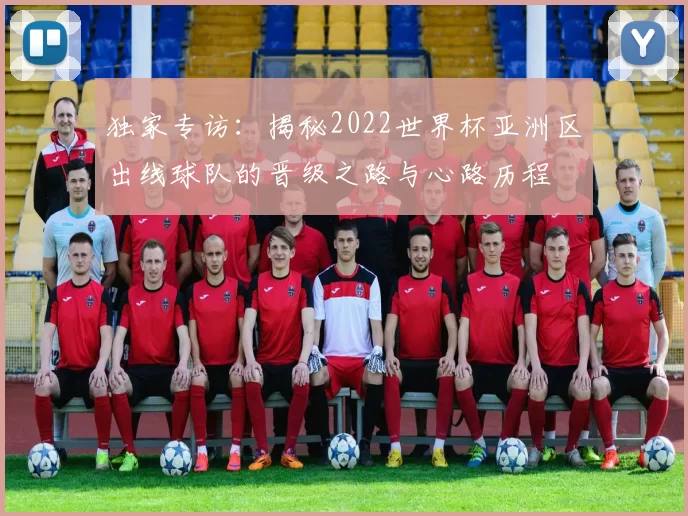 独家专访：揭秘2022世界杯亚洲区出线球队的晋级之路与心路历程