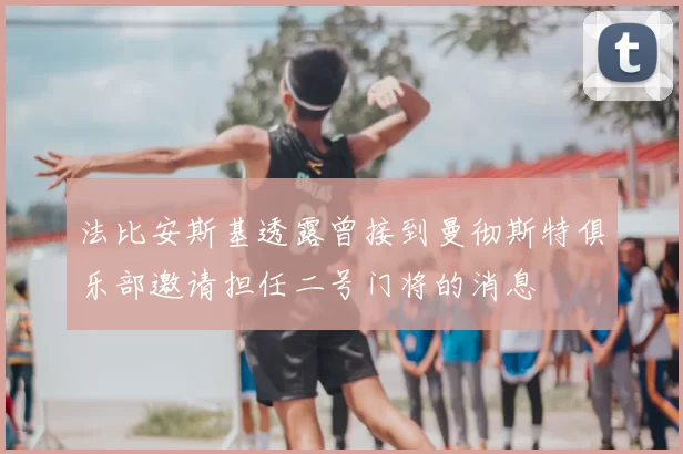 法比安斯基透露曾接到曼彻斯特俱乐部邀请担任二号门将的消息
