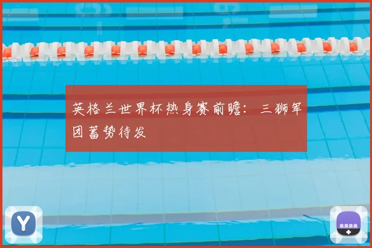 英格兰世界杯热身赛前瞻：三狮军团蓄势待发