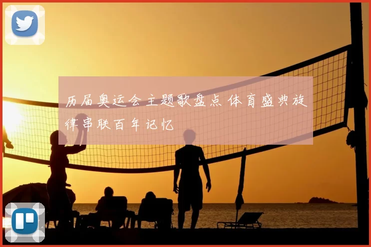 历届奥运会主题歌盘点 体育盛典旋律串联百年记忆