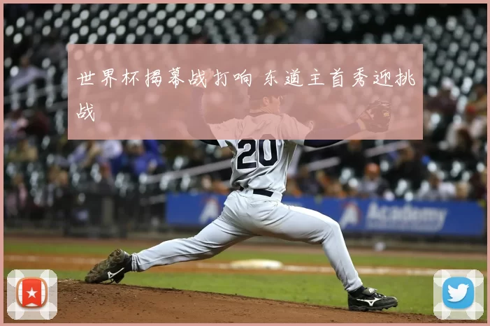 世界杯揭幕战打响 东道主首秀迎挑战