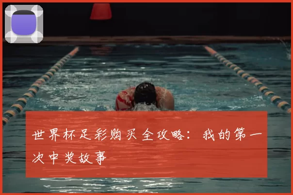 世界杯足彩购买全攻略：我的第一次中奖故事