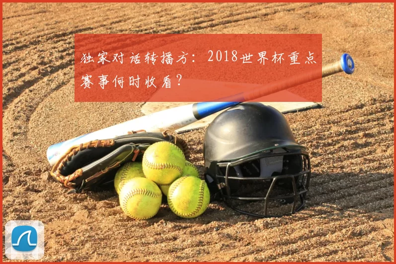 独家对话转播方:2018世界杯重点赛事何时收看?