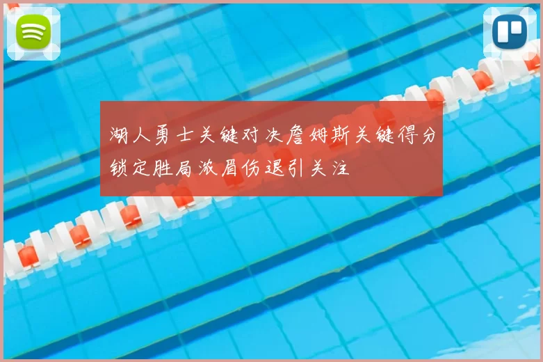 湖人勇士关键对决詹姆斯关键得分锁定胜局浓眉伤退引关注