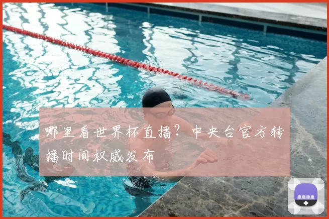 哪里看世界杯直播?中央台官方转播时间权威发布