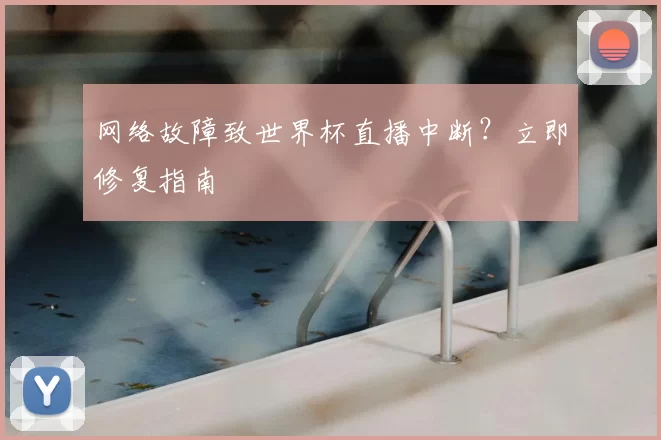 网络故障致世界杯直播中断?立即修复指南