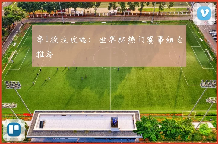 串1投注攻略：世界杯热门赛事组合推荐
