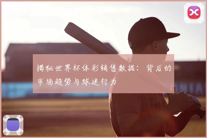 揭秘世界杯体彩销售数据：背后的市场趋势与球迷行为