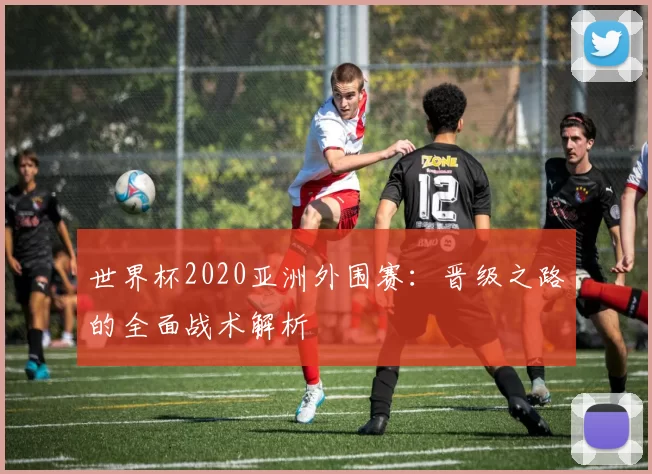 世界杯2020亚洲外围赛：晋级之路的全面战术解析