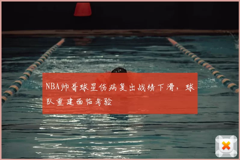 NBA帅哥球星伤病复出战绩下滑,球队重建面临考验