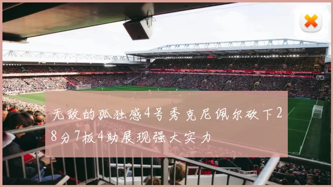 无敌的孤独感4号秀克尼佩尔砍下28分7板4助展现强大实力