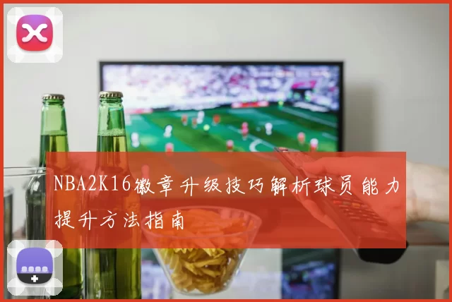 NBA2K16徽章升级技巧解析球员能力提升方法指南