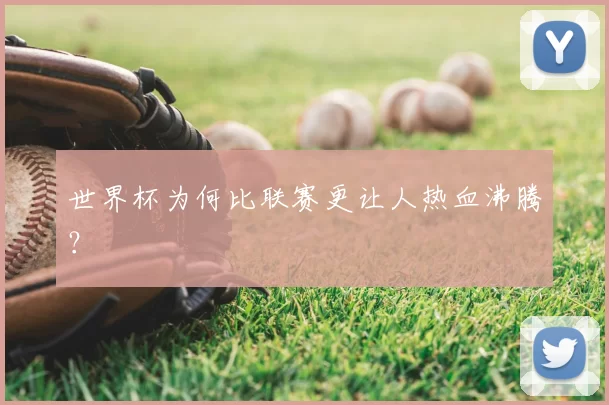 世界杯为何比联赛更让人热血沸腾？