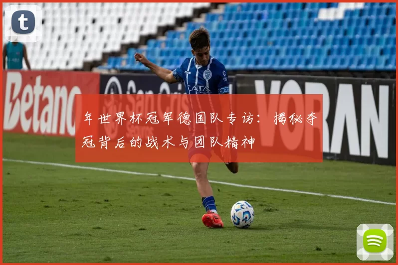 年世界杯冠军德国队专访：揭秘夺冠背后的战术与团队精神