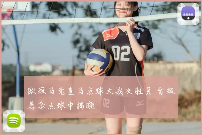 欧冠马竞皇马点球大战决胜负 晋级悬念点球中揭晓