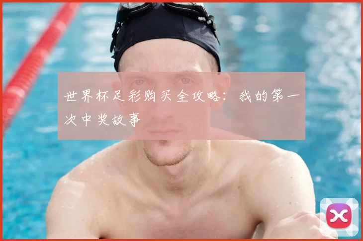 世界杯足彩购买全攻略：我的第一次中奖故事
