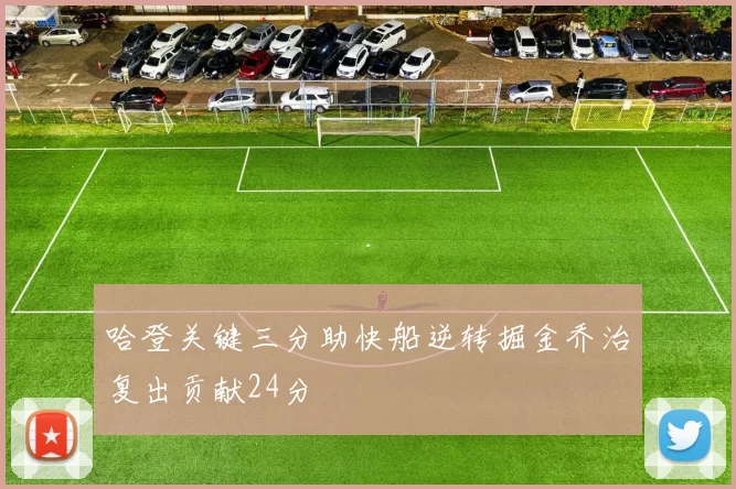 哈登关键三分助快船逆转掘金乔治复出贡献24分