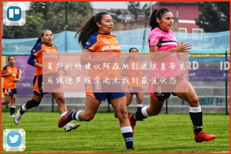 莱斯科特建议阿森纳引进埃基蒂克或佩德罗埃泽尚未找到最佳状态