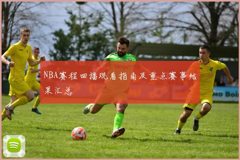 NBA赛程回播观看指南及重点赛事结果汇总