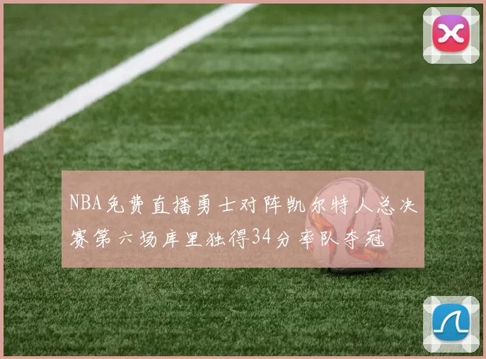 NBA免费直播勇士对阵凯尔特人总决赛第六场库里独得34分率队夺冠