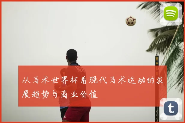 从马术世界杯看现代马术运动的发展趋势与商业价值