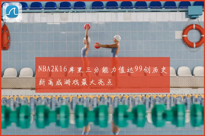 NBA2K16库里三分能力值达99创历史新高成游戏最大亮点