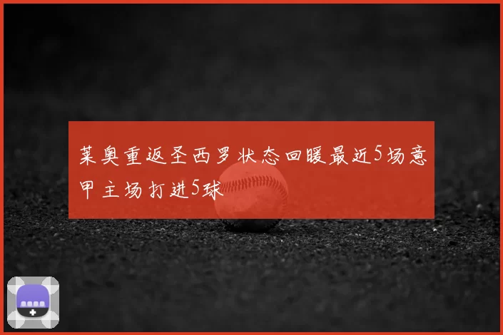 莱奥重返圣西罗状态回暖最近5场意甲主场打进5球