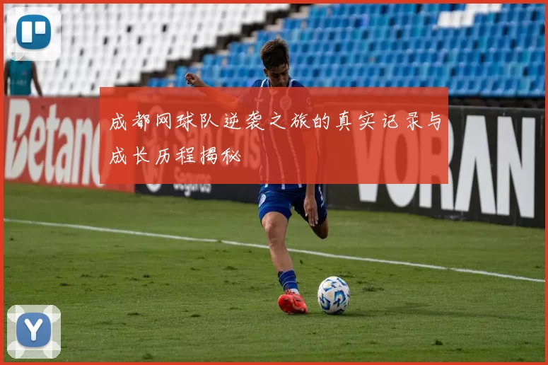 成都网球队逆袭之旅的真实记录与成长历程揭秘