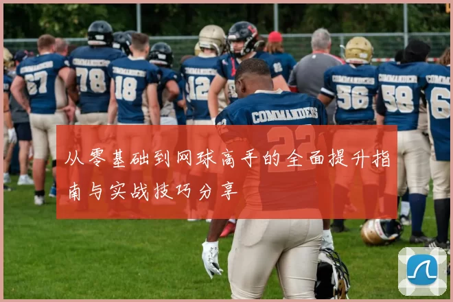 从零基础到网球高手的全面提升指南与实战技巧分享
