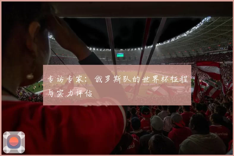 专访专家：俄罗斯队的世界杯征程与实力评估