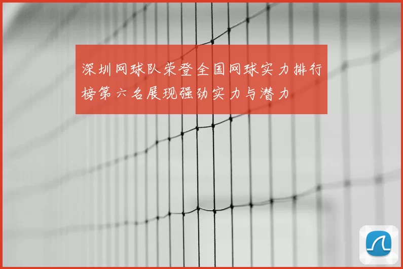 深圳网球队荣登全国网球实力排行榜第六名展现强劲实力与潜力