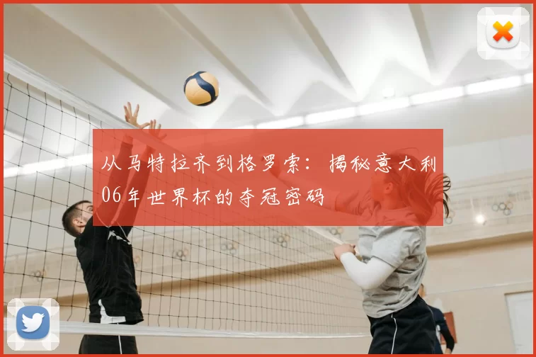 从马特拉齐到格罗索：揭秘意大利06年世界杯的夺冠密码