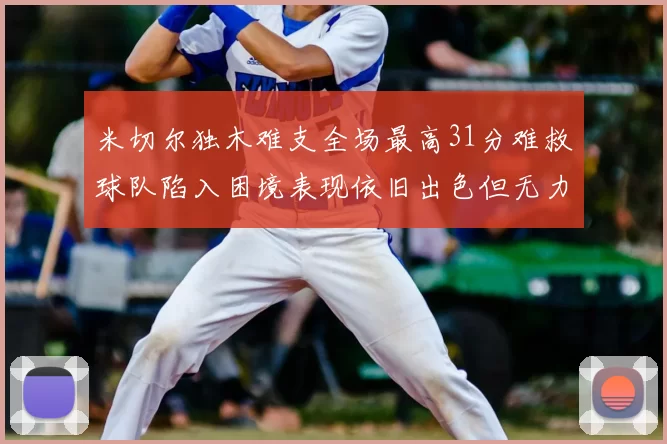 米切尔独木难支全场最高31分难救球队陷入困境表现依旧出色但无力回天