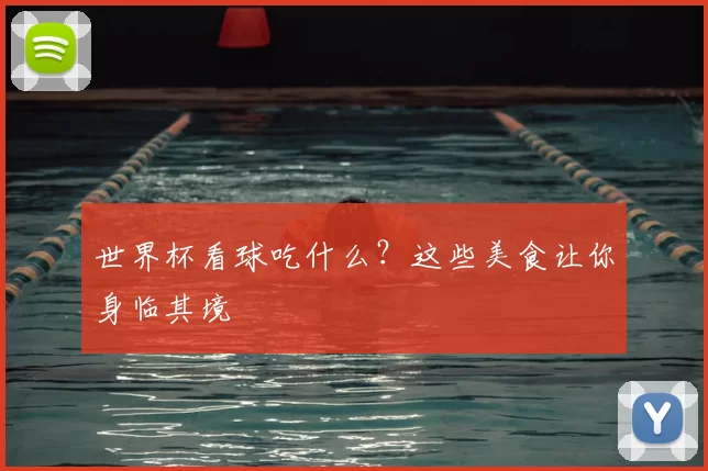 世界杯看球吃什么?这些美食让你身临其境