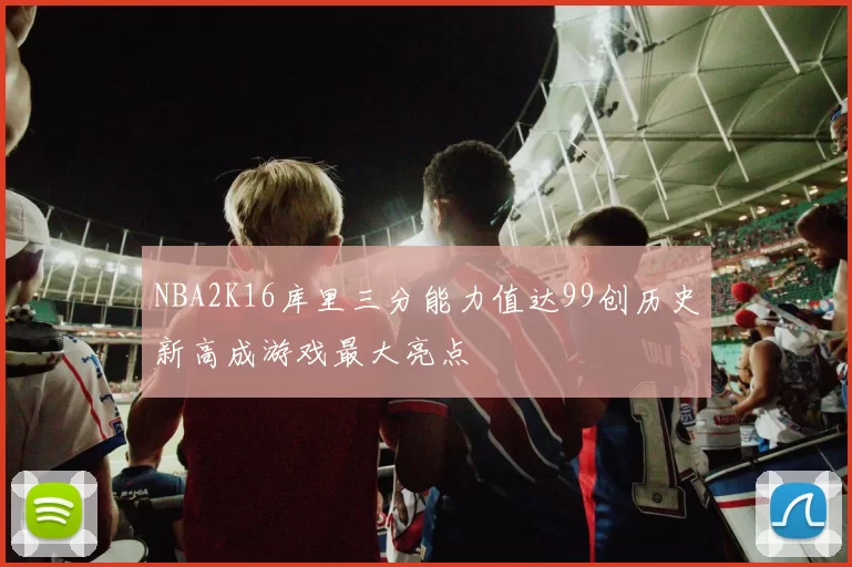 NBA2K16库里三分能力值达99创历史新高成游戏最大亮点