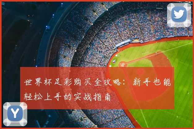 世界杯足彩购买全攻略：新手也能轻松上手的实战指南