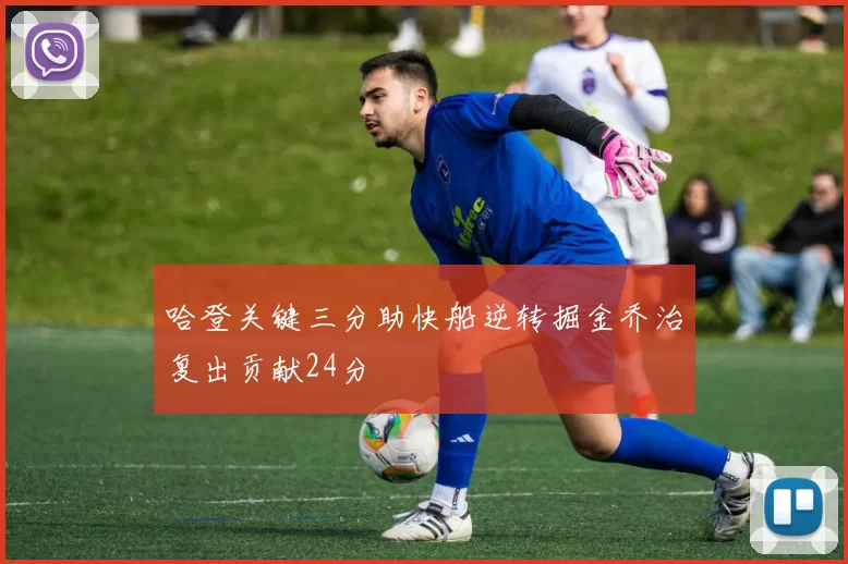 哈登关键三分助快船逆转掘金乔治复出贡献24分