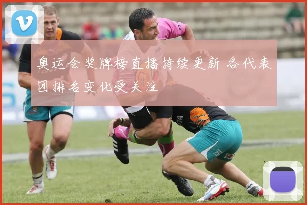 奥运会奖牌榜直播持续更新 各代表团排名变化受关注