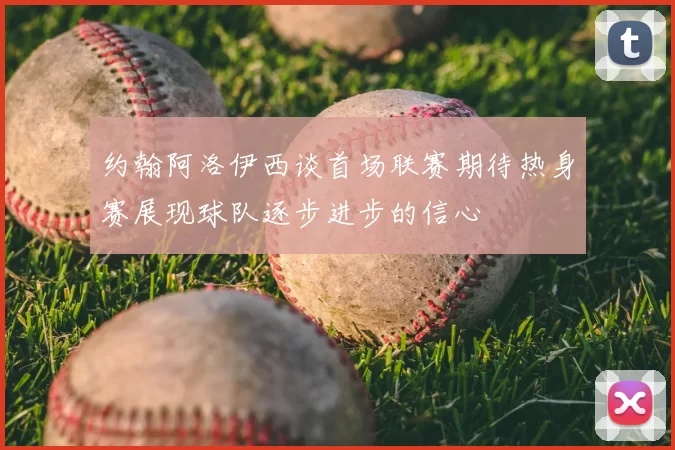 约翰阿洛伊西谈首场联赛期待热身赛展现球队逐步进步的信心