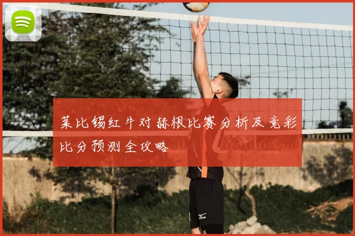 莱比锡红牛对赫根比赛分析及竞彩比分预测全攻略