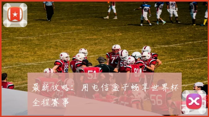 最新攻略：用电信盒子畅享世界杯全程赛事