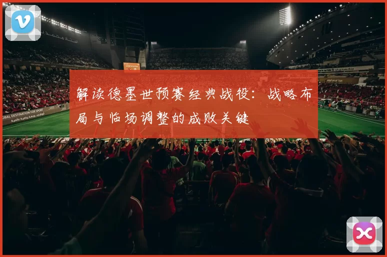 解读德墨世预赛经典战役：战略布局与临场调整的成败关键