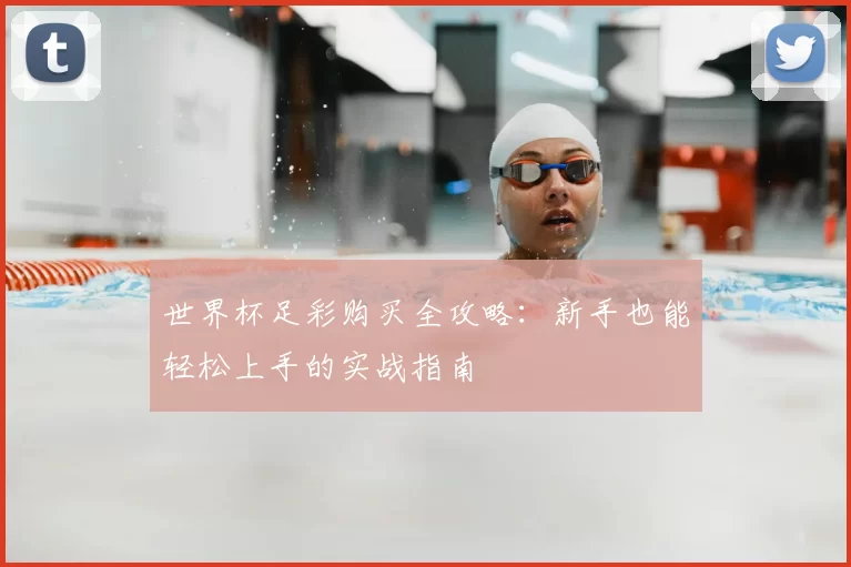 世界杯足彩购买全攻略：新手也能轻松上手的实战指南
