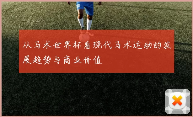 从马术世界杯看现代马术运动的发展趋势与商业价值