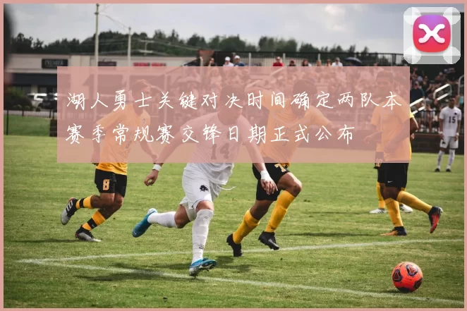 湖人勇士关键对决时间确定两队本赛季常规赛交锋日期正式公布